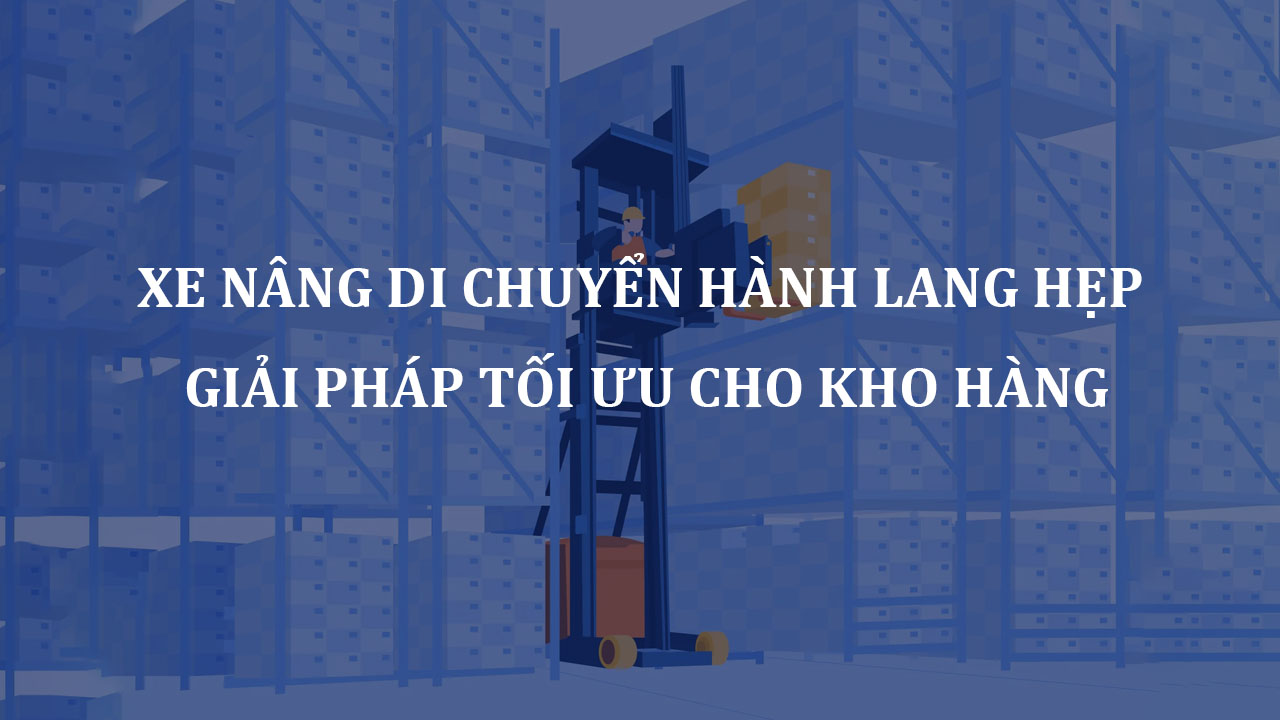 Xe nâng di chuyển hành lang hẹp - Xe nâng VNA