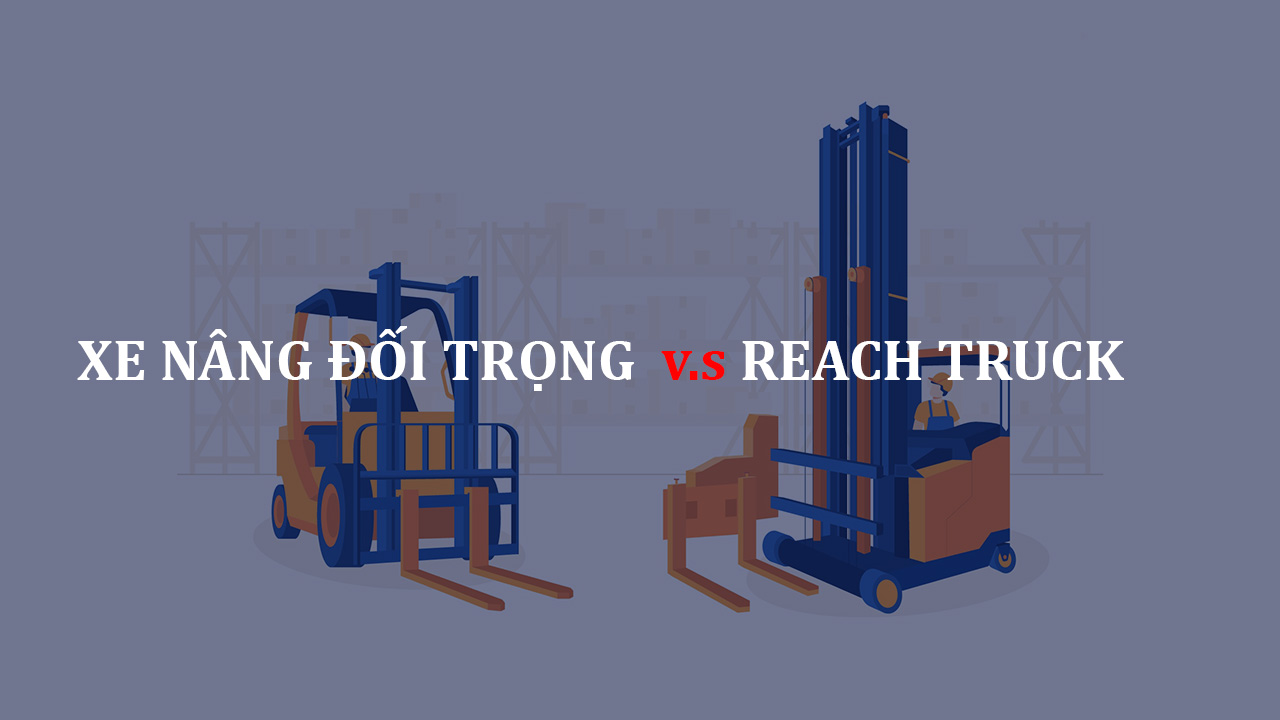 Xe nâng đối trọng và Xe nâng Reach Truck