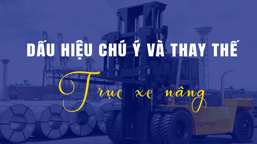 Dấu hiệu thay thế trục xe nâng