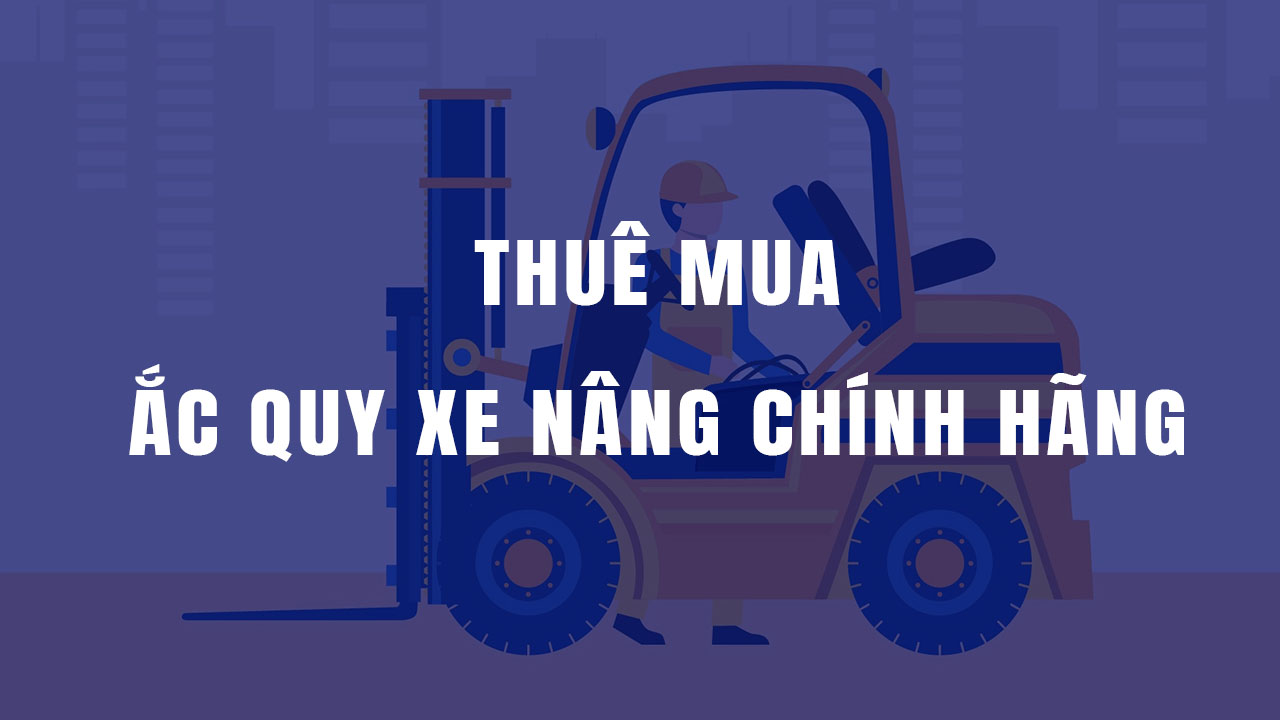 Thuê mua ắc quy xe nâng chính hãng chất lượng