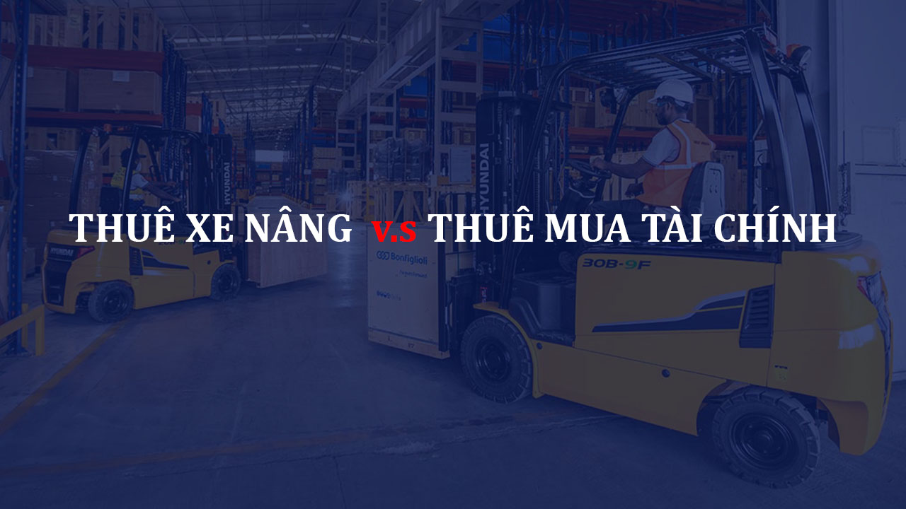 Thuê xe nâng hay thuê mua tài chính xe nâng